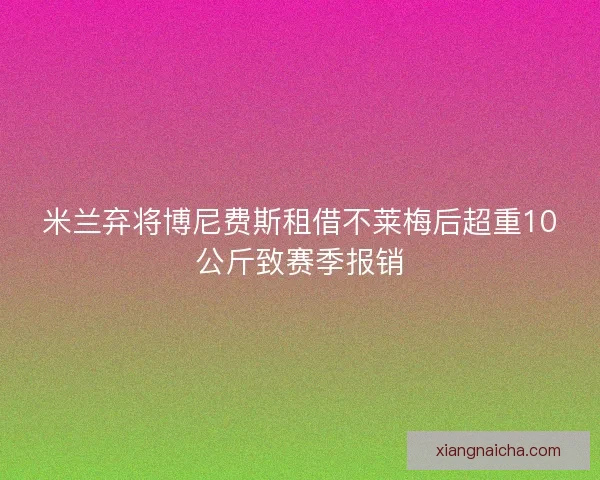 米兰弃将博尼费斯租借不莱梅后超重10公斤致赛季报销