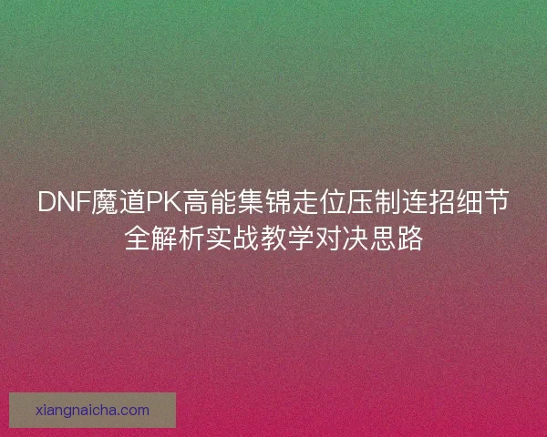 DNF魔道PK高能集锦走位压制连招细节全解析实战教学对决思路